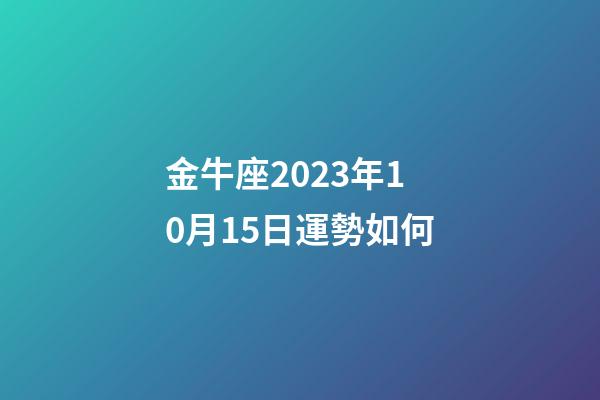 金牛座2023年10月15日運勢如何-第1張-星座運勢-玄機派