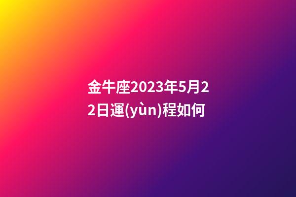 金牛座2023年5月22日運(yùn)程如何-第1張-星座運(yùn)勢-玄機(jī)派