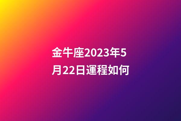 金牛座2023年5月22日運程如何