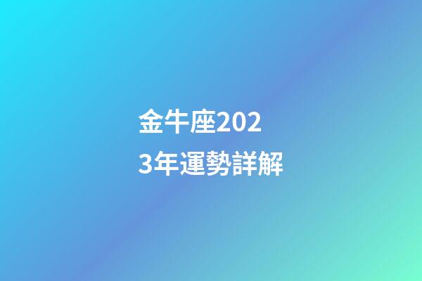 金牛座2023年運勢詳解（金牛座未來十年運勢如何）-第1張-星座運勢-玄機派