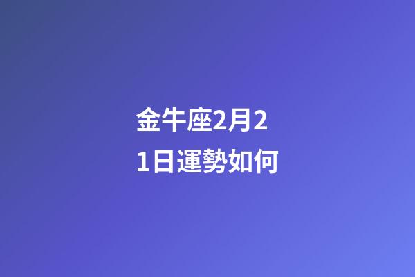 金牛座2月21日運勢如何-第1張-星座運勢-玄機派