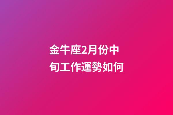 金牛座2月份中旬工作運勢如何-第1張-星座運勢-玄機派