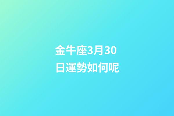 金牛座3月30日運勢如何呢-第1張-星座運勢-玄機派
