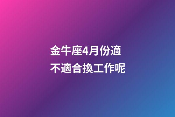 金牛座4月份適不適合換工作呢-第1張-星座運勢-玄機派