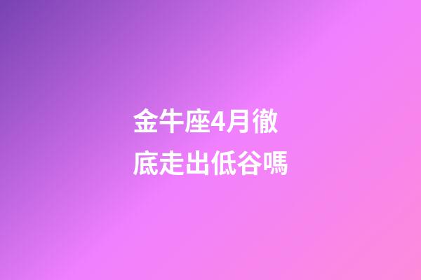 金牛座4月徹底走出低谷嗎-第1張-星座運勢-玄機派