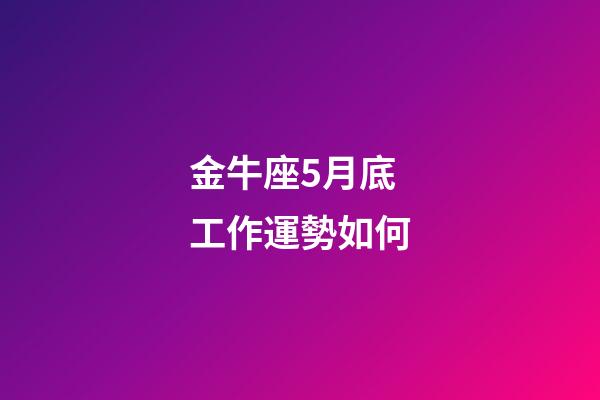 金牛座5月底工作運勢如何-第1張-星座運勢-玄機派