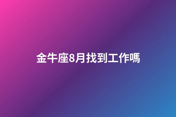 金牛座8月找到工作嗎-第1張-星座運勢-玄機(jī)派