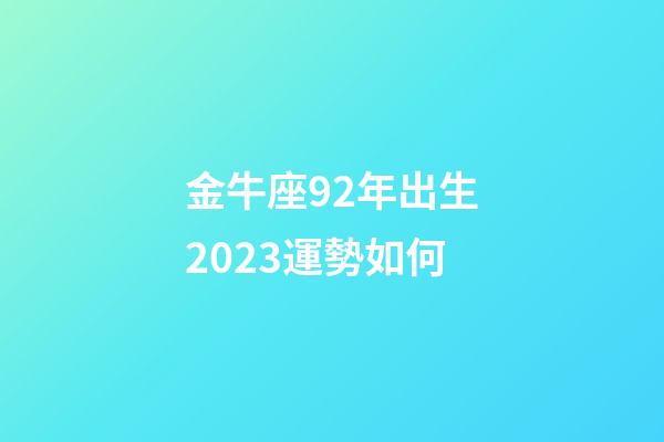 金牛座92年出生2023運勢如何-第1張-星座運勢-玄機派