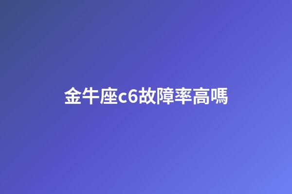金牛座c6故障率高嗎-第1張-星座運勢-玄機派