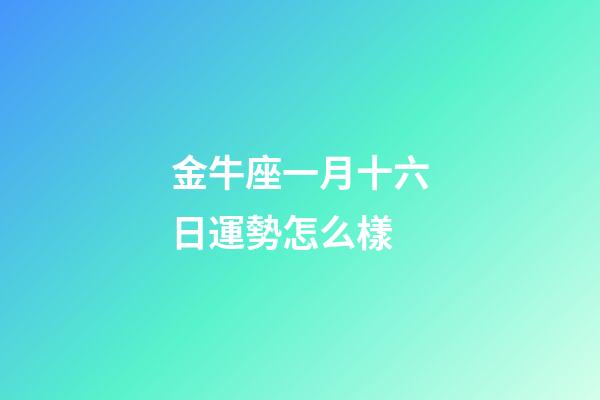 金牛座一月十六日運勢怎么樣-第1張-星座運勢-玄機派