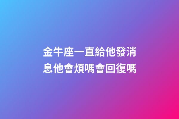 金牛座一直給他發消息他會煩嗎會回復嗎-第1張-星座運勢-玄機派
