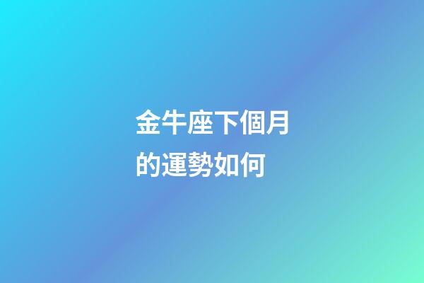 金牛座下個月的運勢如何-第1張-星座運勢-玄機派