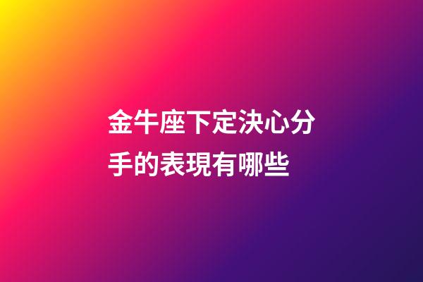 金牛座下定決心分手的表現有哪些-第1張-星座運勢-玄機派