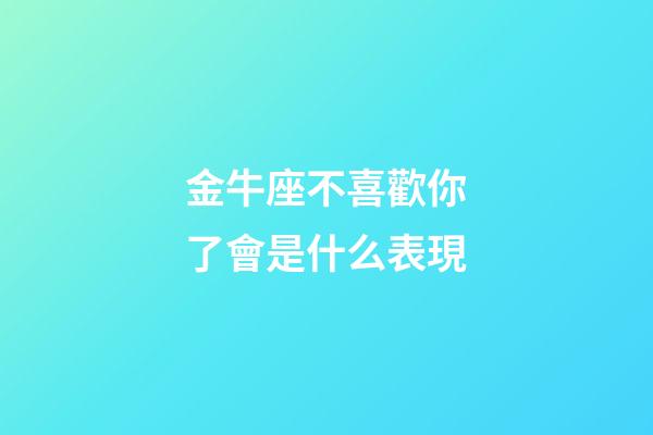 金牛座不喜歡你了會是什么表現-第1張-星座運勢-玄機派
