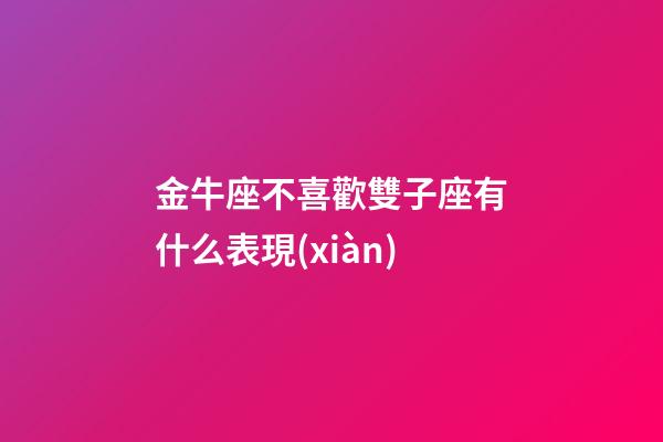 金牛座不喜歡雙子座有什么表現(xiàn)-第1張-星座運勢-玄機派