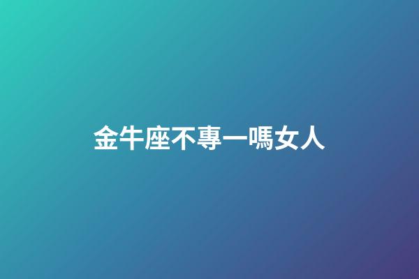 金牛座不專一嗎女人-第1張-星座運勢-玄機派