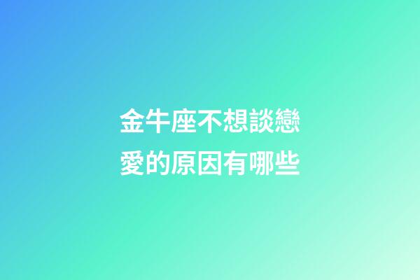 金牛座不想談戀愛的原因有哪些-第1張-星座運勢-玄機派