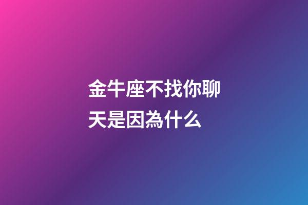 金牛座不找你聊天是因為什么-第1張-星座運勢-玄機派