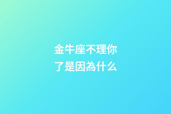 金牛座不理你了是因為什么-第1張-星座運勢-玄機派