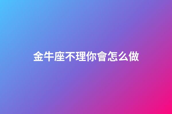 金牛座不理你會怎么做-第1張-星座運勢-玄機派