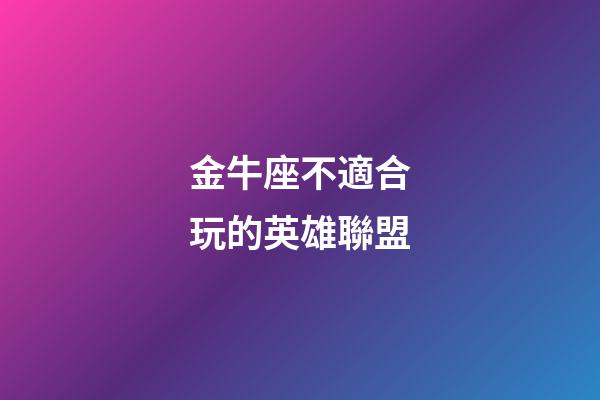 金牛座不適合玩的英雄聯盟-第1張-星座運勢-玄機派