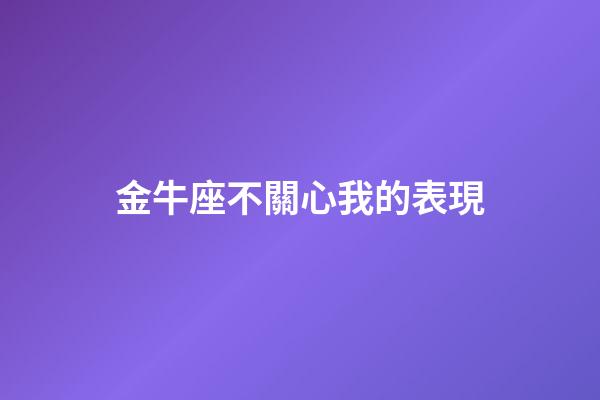 金牛座不關心我的表現-第1張-星座運勢-玄機派