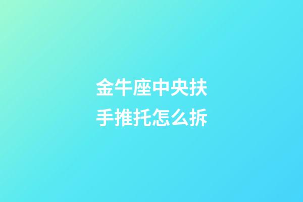 金牛座中央扶手推托怎么拆