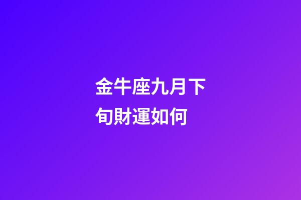 金牛座九月下旬財運如何-第1張-星座運勢-玄機派