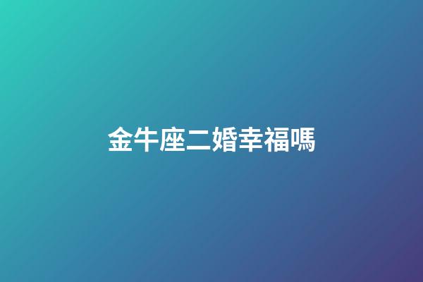 金牛座二婚幸福嗎-第1張-星座運(yùn)勢-玄機(jī)派