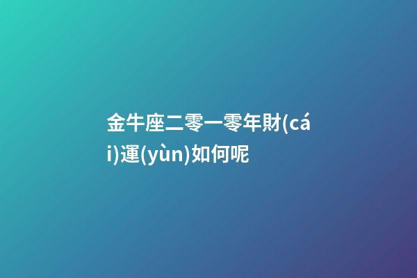 金牛座二零一零年財(cái)運(yùn)如何呢-第1張-星座運(yùn)勢(shì)-玄機(jī)派