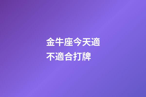 金牛座今天適不適合打牌-第1張-星座運勢-玄機派