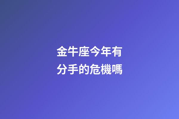 金牛座今年有分手的危機嗎-第1張-星座運勢-玄機派
