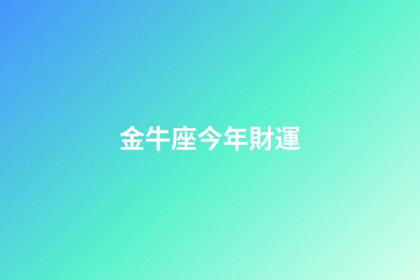 金牛座今年財運（金牛座今年的命運）