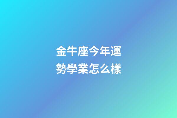 金牛座今年運勢學業怎么樣-第1張-星座運勢-玄機派