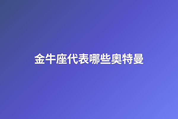 金牛座代表哪些奧特曼-第1張-星座運勢-玄機派
