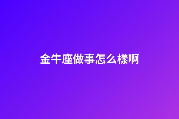金牛座做事怎么樣啊-第1張-星座運勢-玄機派