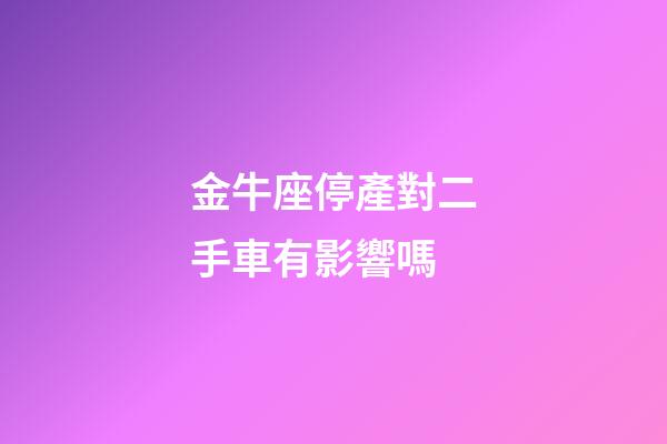 金牛座停產對二手車有影響嗎