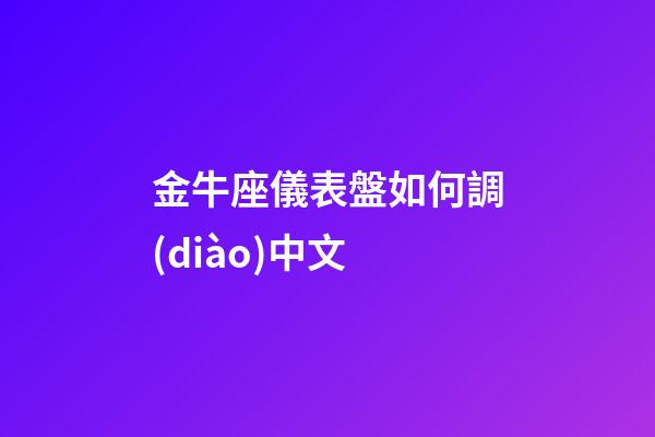 金牛座儀表盤如何調(diào)中文-第1張-星座運(yùn)勢(shì)-玄機(jī)派
