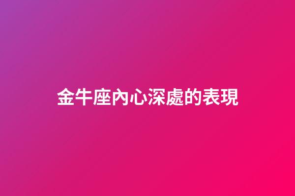 金牛座內心深處的表現-第1張-星座運勢-玄機派