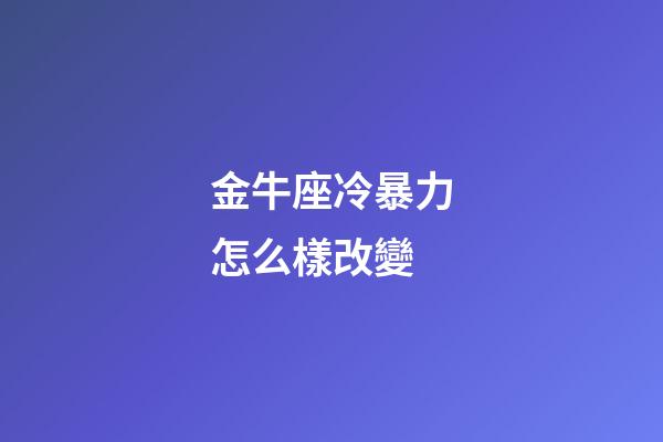 金牛座冷暴力怎么樣改變