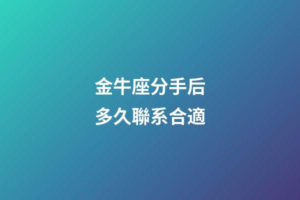 金牛座分手后多久聯系合適-第1張-星座運勢-玄機派
