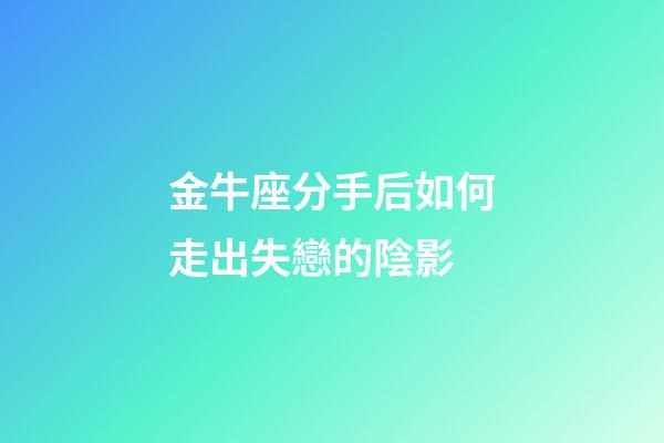 金牛座分手后如何走出失戀的陰影-第1張-星座運勢-玄機派