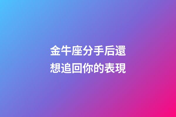 金牛座分手后還想追回你的表現-第1張-星座運勢-玄機派