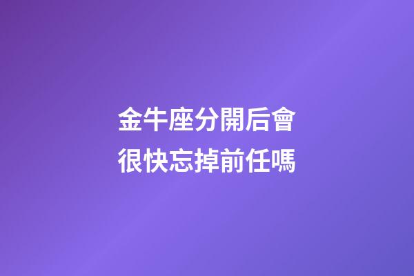 金牛座分開后會很快忘掉前任嗎-第1張-星座運勢-玄機派