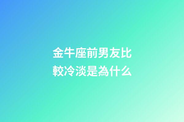 金牛座前男友比較冷淡是為什么-第1張-星座運勢-玄機派