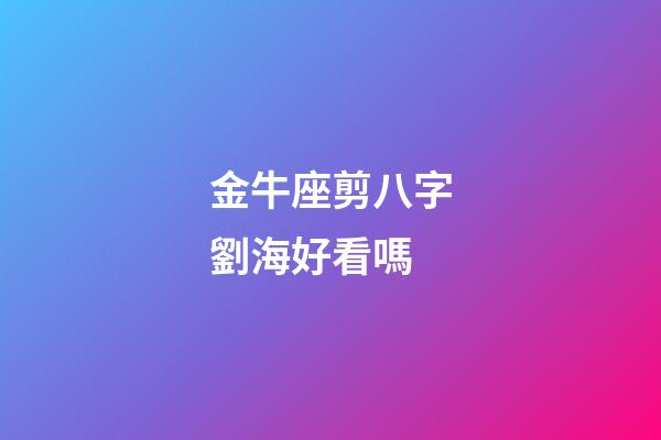 金牛座剪八字劉海好看嗎-第1張-星座運勢-玄機派
