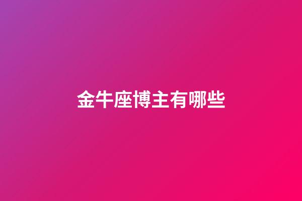 金牛座博主有哪些-第1張-星座運勢-玄機派