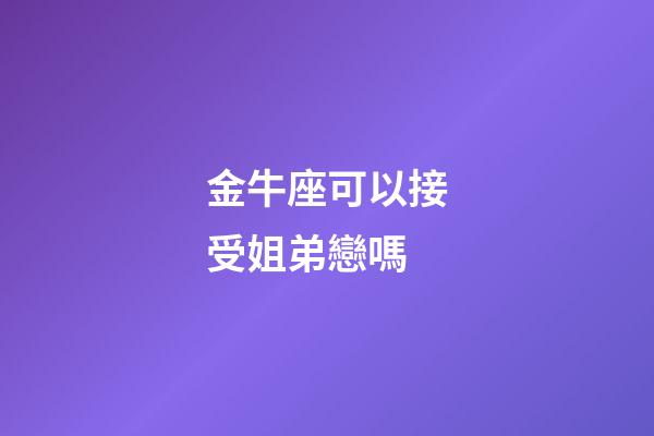 金牛座可以接受姐弟戀嗎-第1張-星座運(yùn)勢(shì)-玄機(jī)派