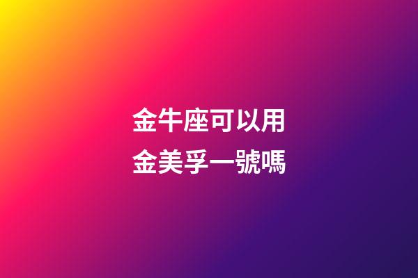 金牛座可以用金美孚一號嗎