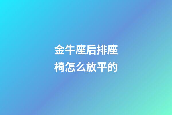 金牛座后排座椅怎么放平的-第1張-星座運勢-玄機派